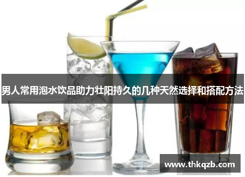男人常用泡水饮品助力壮阳持久的几种天然选择和搭配方法